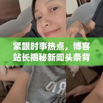 紧跟时事热点，博客站长揭秘新闻头条背后的故事