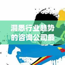洞悉行业趋势的咨询公司最新排名，引领未来发展之路！