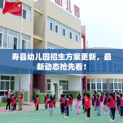 寿县幼儿园招生方案更新，最新动态抢先看！