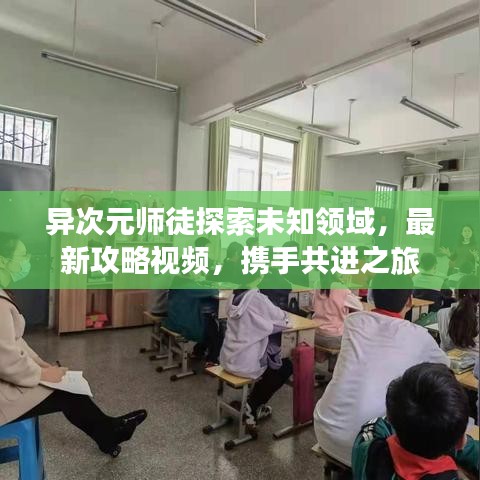 异次元师徒探索未知领域，最新攻略视频，携手共进之旅