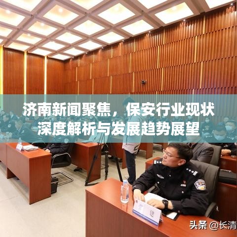 济南新闻聚焦，保安行业现状深度解析与发展趋势展望