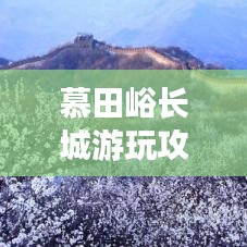 慕田峪长城游玩攻略，打造完美路线规划