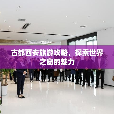 古都西安旅游攻略，探索世界之窗的魅力