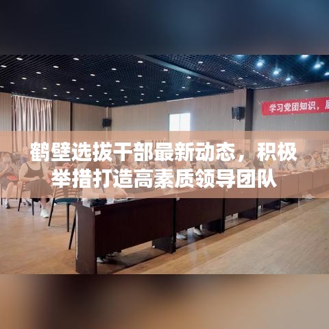 鹤壁选拔干部最新动态，积极举措打造高素质领导团队