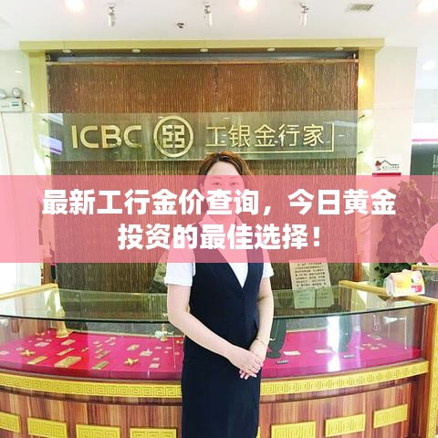 最新工行金价查询，今日黄金投资的最佳选择！