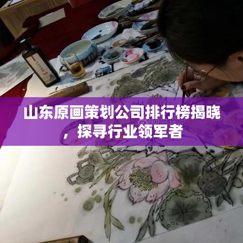 山东原画策划公司排行榜揭晓，探寻行业领军者