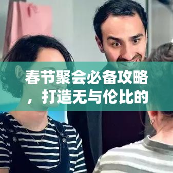 春节聚会必备攻略，打造无与伦比的完美聚会体验