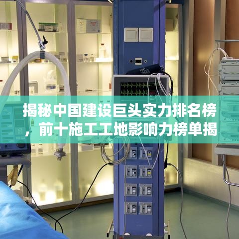 揭秘中国建设巨头实力排名榜，前十施工工地影响力榜单揭晓