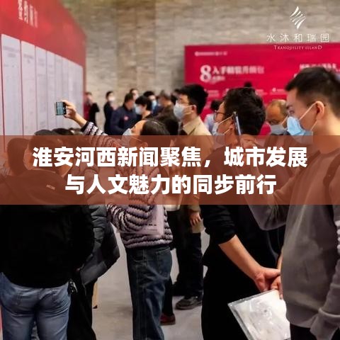 淮安河西新闻聚焦，城市发展与人文魅力的同步前行