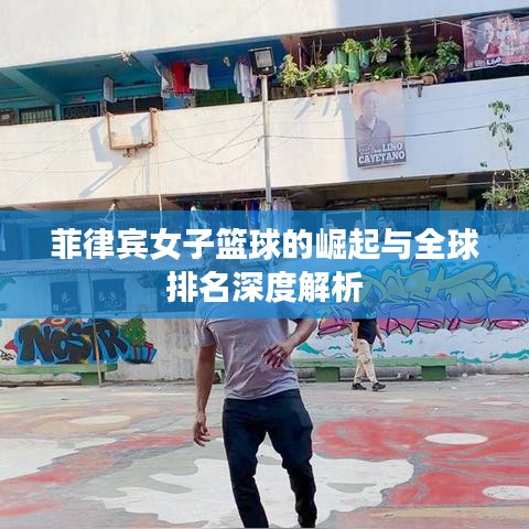 菲律宾女子篮球的崛起与全球排名深度解析
