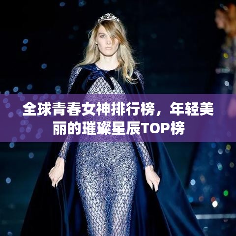 全球青春女神排行榜，年轻美丽的璀璨星辰TOP榜