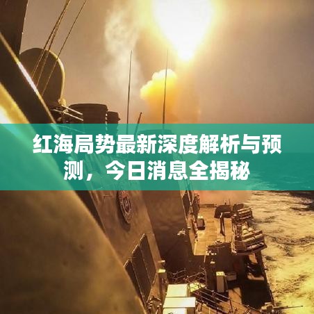 红海局势最新深度解析与预测，今日消息全揭秘