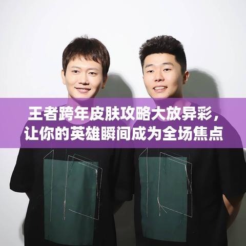 王者跨年皮肤攻略大放异彩，让你的英雄瞬间成为全场焦点！