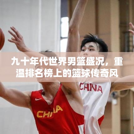 九十年代世界男篮盛况，重温排名榜上的篮球传奇风采