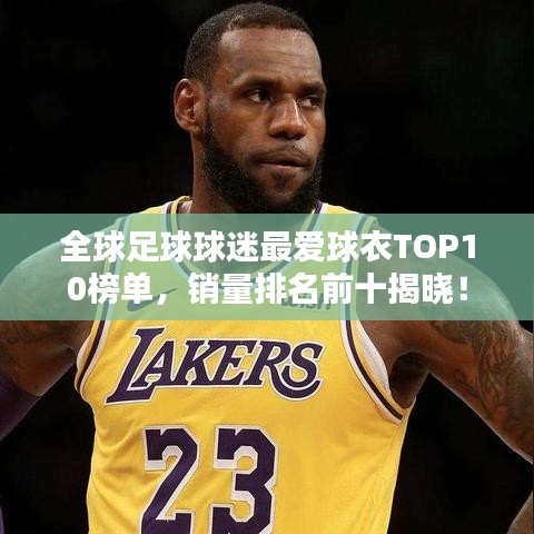 全球足球球迷最爱球衣TOP10榜单，销量排名前十揭晓！