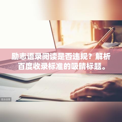 励志语录阅读是否违规？解析百度收录标准的吸睛标题。