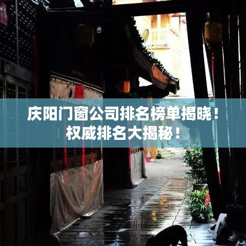 庆阳门窗公司排名榜单揭晓！权威排名大揭秘！