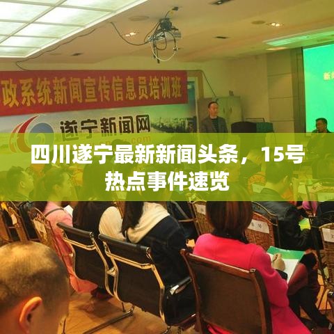 四川遂宁最新新闻头条，15号热点事件速览