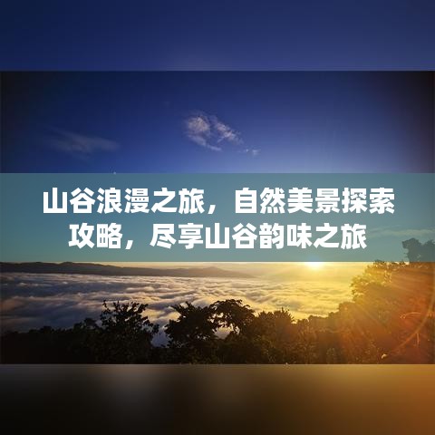 山谷浪漫之旅，自然美景探索攻略，尽享山谷韵味之旅
