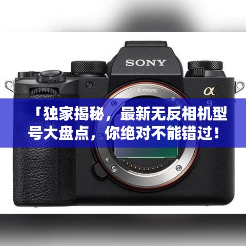 「独家揭秘，最新无反相机型号大盘点，你绝对不能错过！」