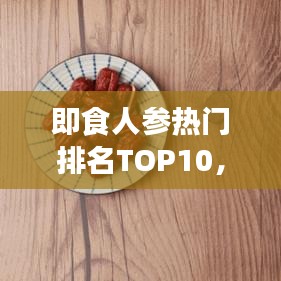 即食人参热门排名TOP10，健康食品新星闪耀榜单！