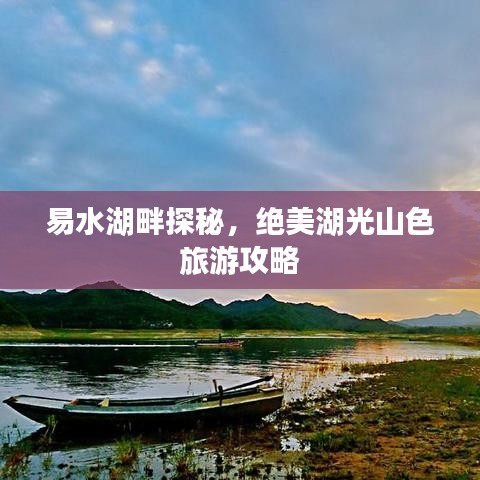 易水湖畔探秘，绝美湖光山色旅游攻略