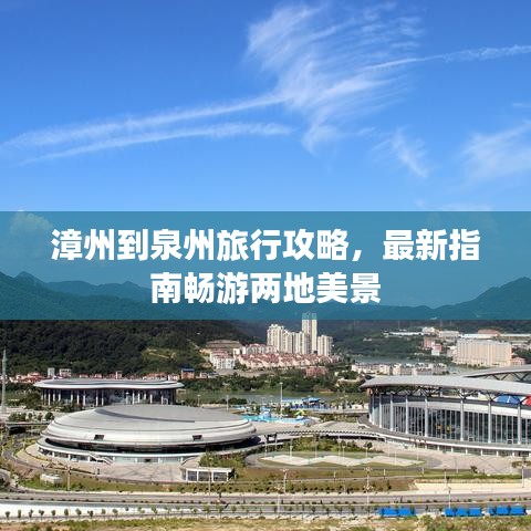 漳州到泉州旅行攻略，最新指南畅游两地美景