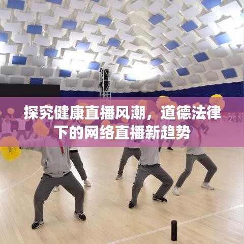探究健康直播风潮，道德法律下的网络直播新趋势