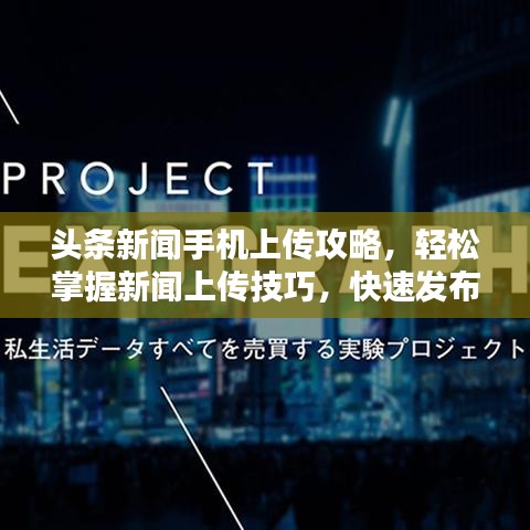头条新闻手机上传攻略，轻松掌握新闻上传技巧，快速发布新闻资讯！