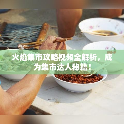 火焰集市攻略视频全解析，成为集市达人秘籍！