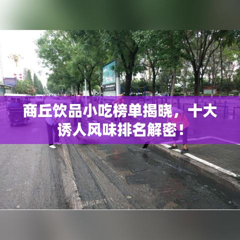 商丘饮品小吃榜单揭晓，十大诱人风味排名解密！