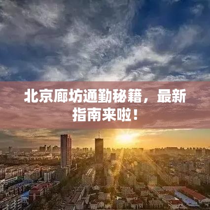 北京廊坊通勤秘籍，最新指南来啦！