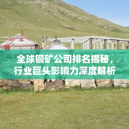 全球铜矿公司排名揭秘，行业巨头影响力深度解析