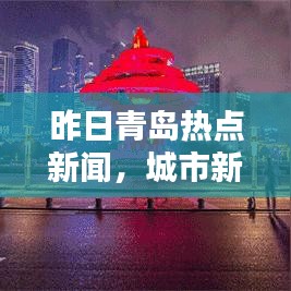 昨日青岛热点新闻，城市新动态概览与生活点滴分享