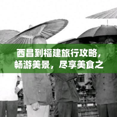 西昌到福建旅行攻略，畅游美景，尽享美食之旅！