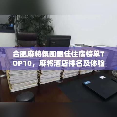 合肥麻将氛围最佳住宿榜单TOP10，麻将酒店排名及体验指南