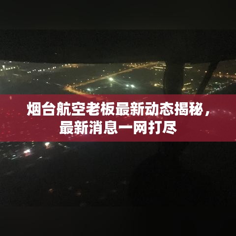烟台航空老板最新动态揭秘，最新消息一网打尽