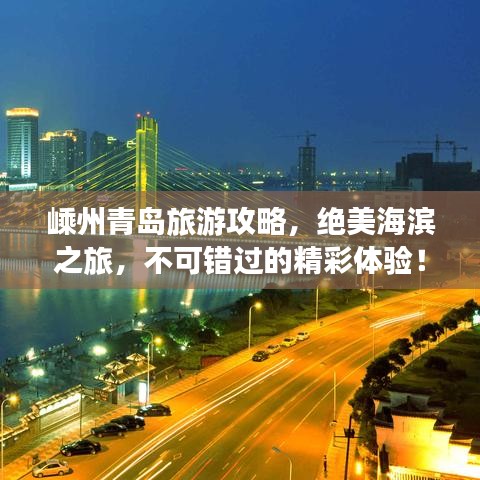 嵊州青岛旅游攻略，绝美海滨之旅，不可错过的精彩体验！