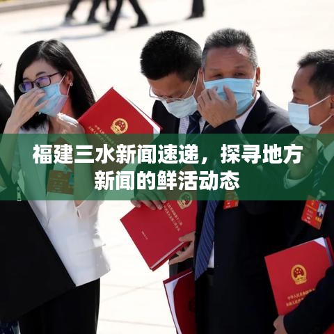 福建三水新闻速递，探寻地方新闻的鲜活动态
