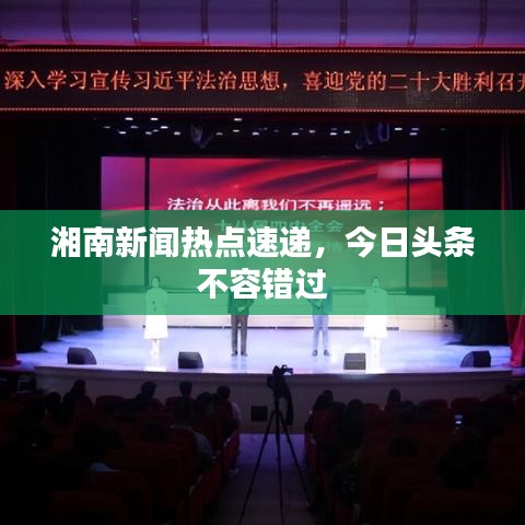 湘南新闻热点速递，今日头条不容错过