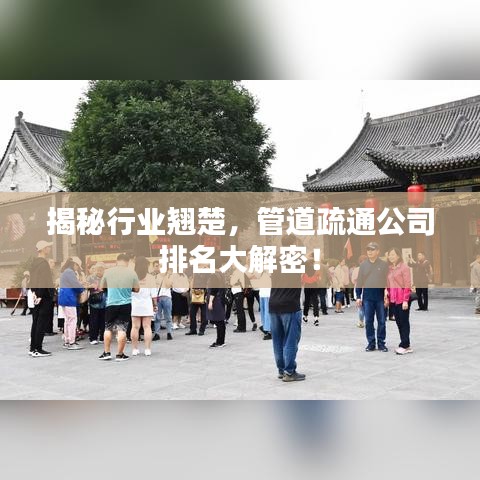揭秘行业翘楚，管道疏通公司排名大解密！