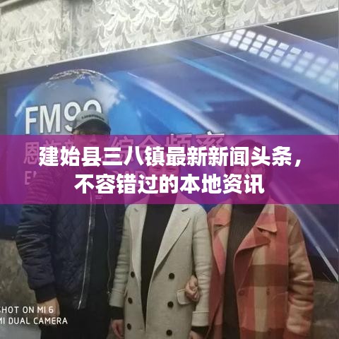 建始县三八镇最新新闻头条，不容错过的本地资讯