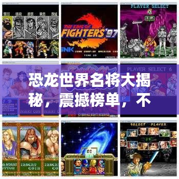 恐龙世界名将大揭秘，震撼榜单，不容错过！