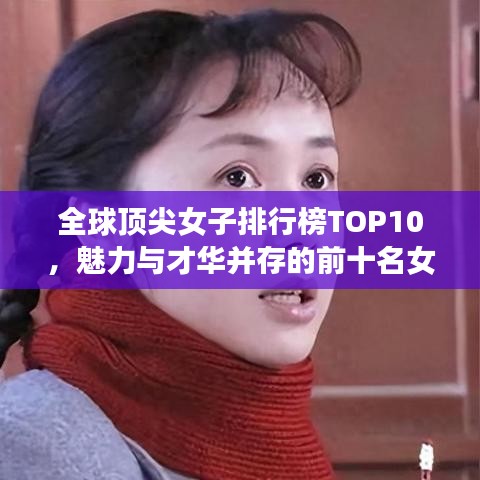 全球顶尖女子排行榜TOP10，魅力与才华并存的前十名女神