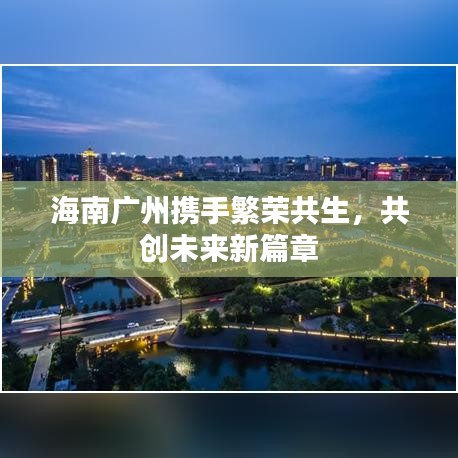 海南广州携手繁荣共生，共创未来新篇章