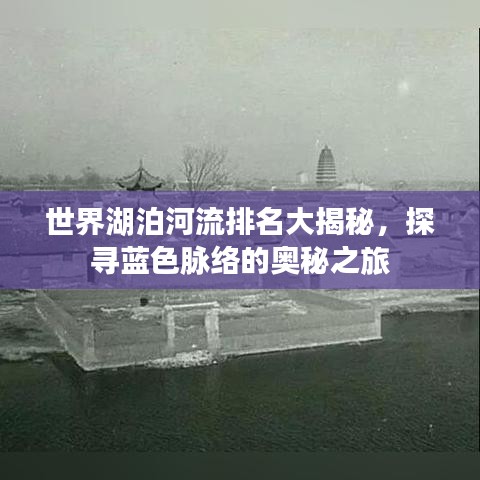 世界湖泊河流排名大揭秘，探寻蓝色脉络的奥秘之旅