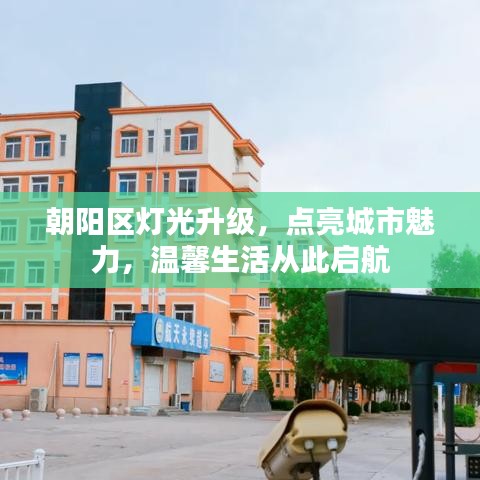 朝阳区灯光升级，点亮城市魅力，温馨生活从此启航