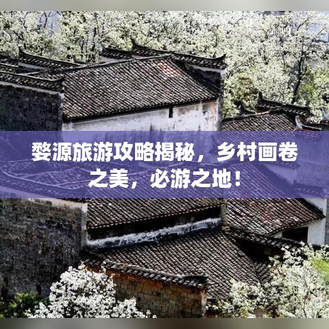 婺源旅游攻略揭秘，乡村画卷之美，必游之地！