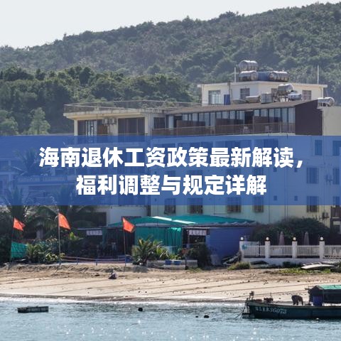 海南退休工资政策最新解读，福利调整与规定详解