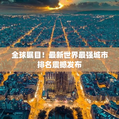 全球瞩目！最新世界最强城市排名震撼发布